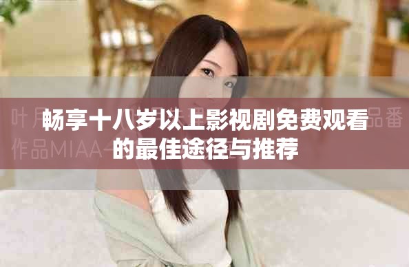 暢享十八歲以上影視劇免費觀看的最佳途徑與推薦