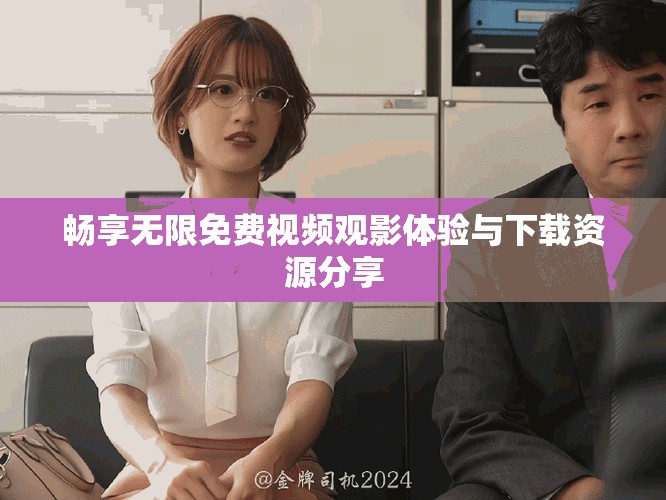 暢享無限免費(fèi)視頻觀影體驗(yàn)與下載資源分享