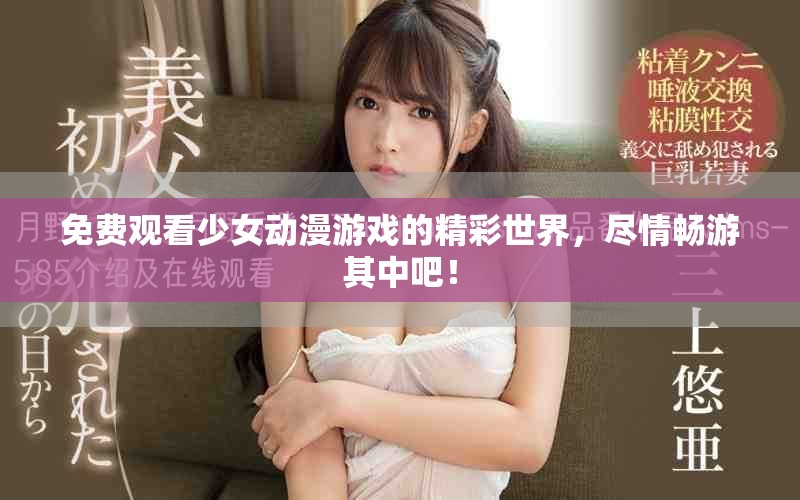 免費觀看少女動漫游戲的精彩世界，盡情暢游其中吧！