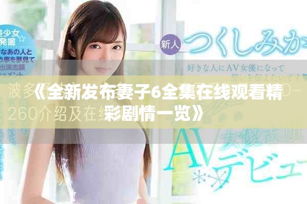 《全新發(fā)布妻子6全集在線觀看精彩劇情一覽》