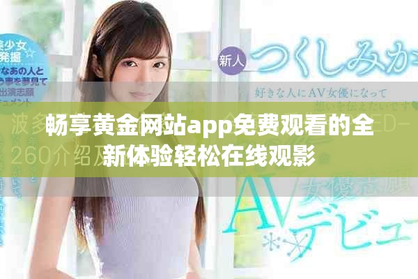 暢享黃金網(wǎng)站app免費觀看的全新體驗輕松在線觀影