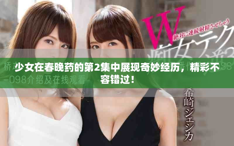 少女在春晚藥的第2集中展現(xiàn)奇妙經(jīng)歷，精彩不容錯(cuò)過(guò)！