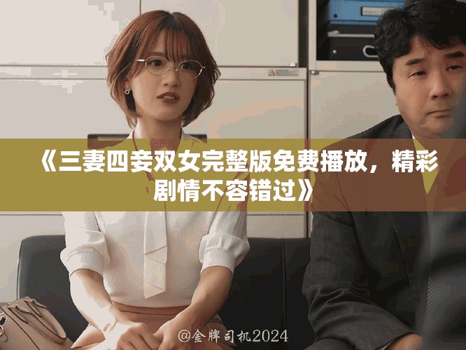 《三妻四妾雙女完整版免費(fèi)播放，精彩劇情不容錯(cuò)過(guò)》