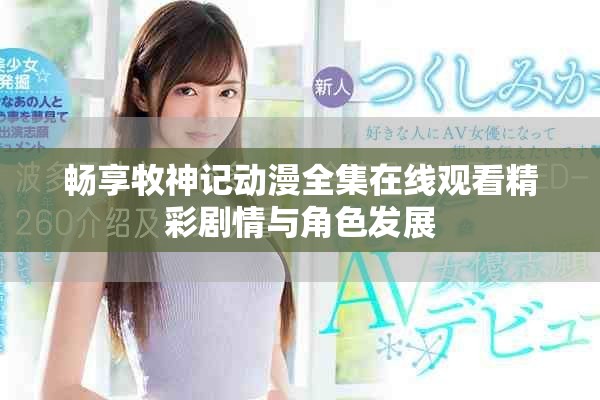暢享牧神記動(dòng)漫全集在線觀看精彩劇情與角色發(fā)展