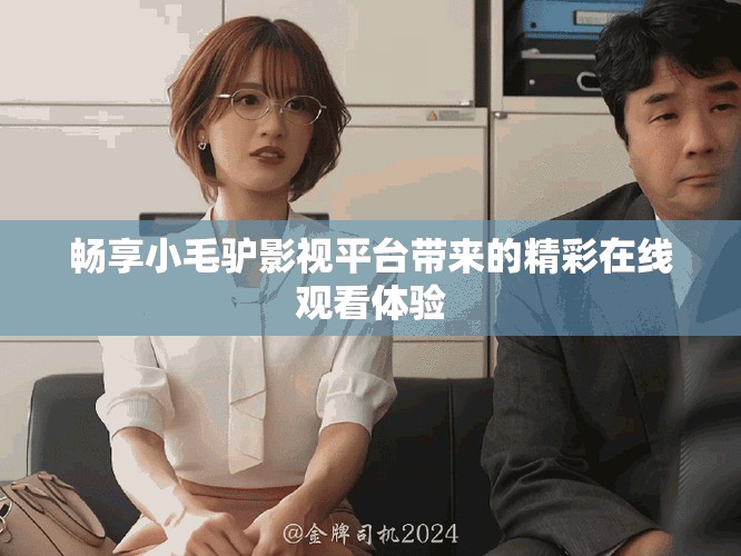 暢享小毛驢影視平臺(tái)帶來(lái)的精彩在線觀看體驗(yàn)