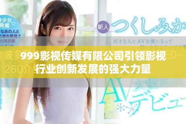 999影視傳媒有限公司引領(lǐng)影視行業(yè)創(chuàng)新發(fā)展的強大力量