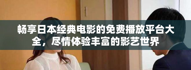 暢享日本經(jīng)典電影的免費(fèi)播放平臺(tái)大全，盡情體驗(yàn)豐富的影藝世界