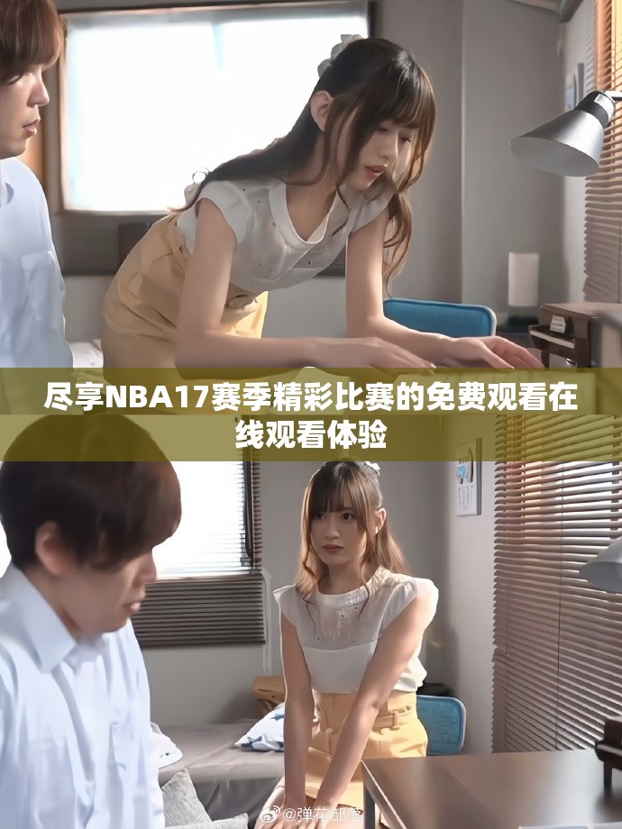 盡享NBA17賽季精彩比賽的免費(fèi)觀看在線觀看體驗(yàn)