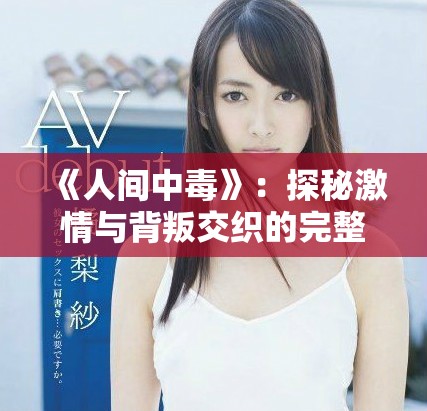 《人間中毒》：探秘激情與背叛交織的完整電影線上觀看體驗(yàn)